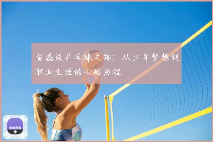 黄磊谈乒乓球之路：从少年梦想到职业生涯的心路历程