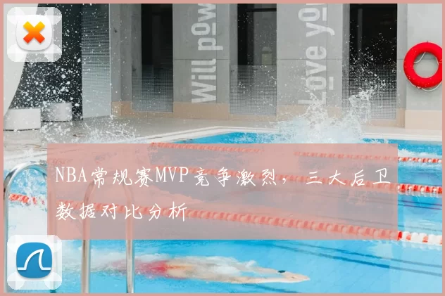 NBA常规赛MVP竞争激烈，三大后卫数据对比分析