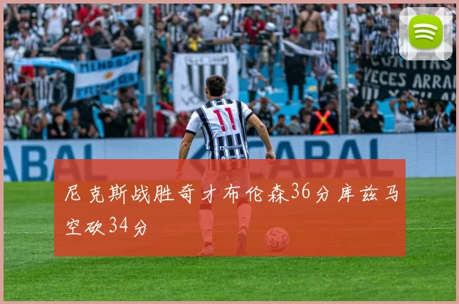 尼克斯战胜奇才布伦森36分库兹马空砍34分