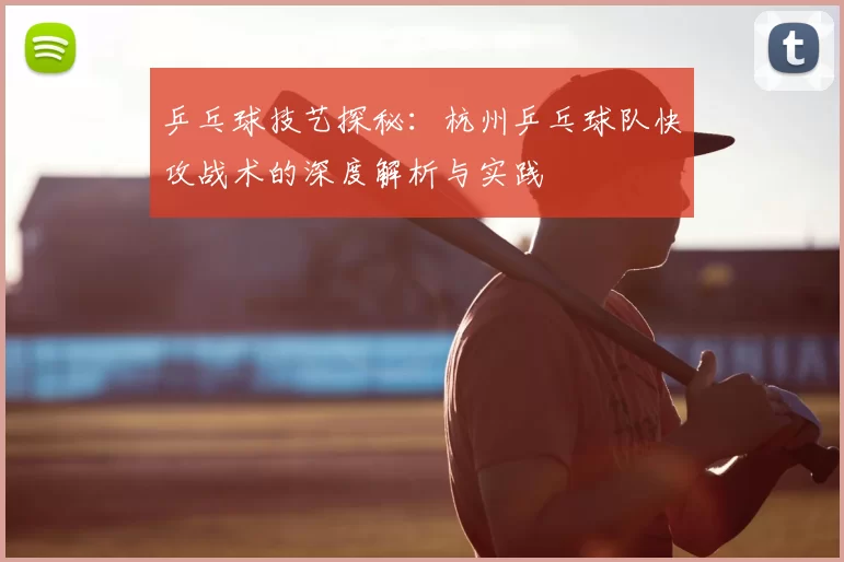 乒乓球技艺探秘：杭州乒乓球队快攻战术的深度解析与实践