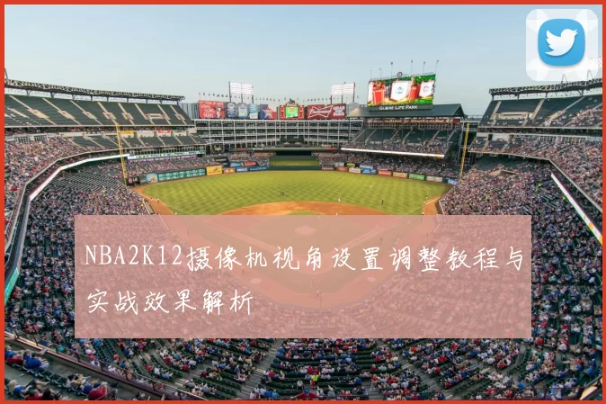 NBA2K12摄像机视角设置调整教程与实战效果解析