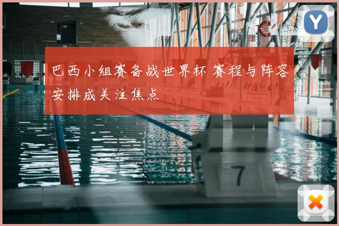 巴西小组赛备战世界杯 赛程与阵容安排成关注焦点