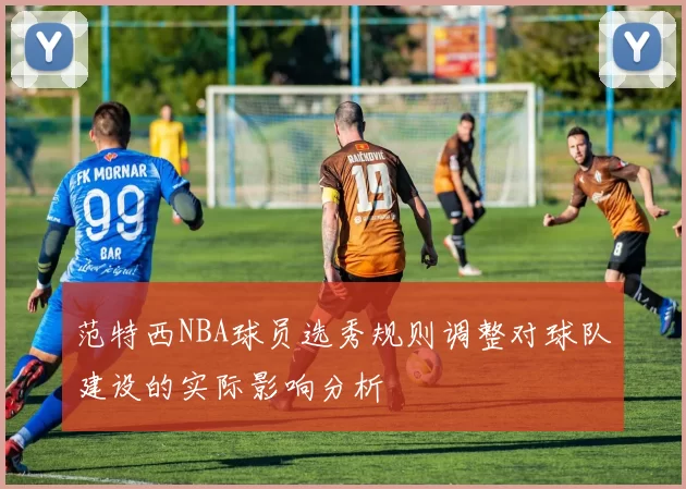 范特西NBA球员选秀规则调整对球队建设的实际影响分析