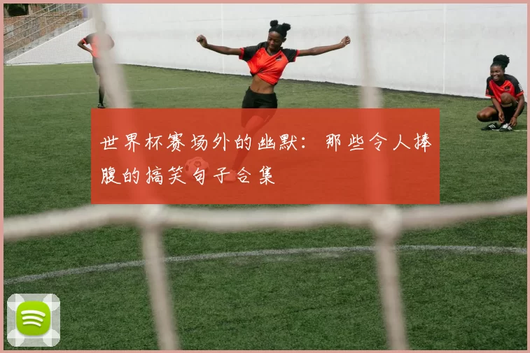 世界杯赛场外的幽默：那些令人捧腹的搞笑句子合集