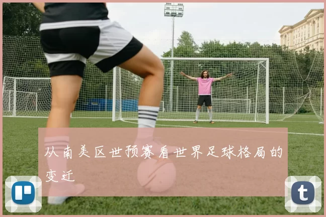 从南美区世预赛看世界足球格局的变迁