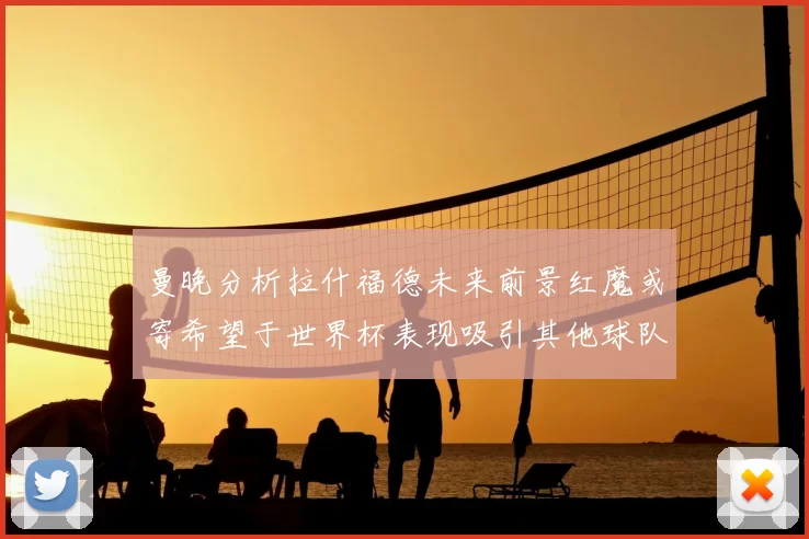 曼晚分析拉什福德未来前景红魔或寄希望于世界杯表现吸引其他球队