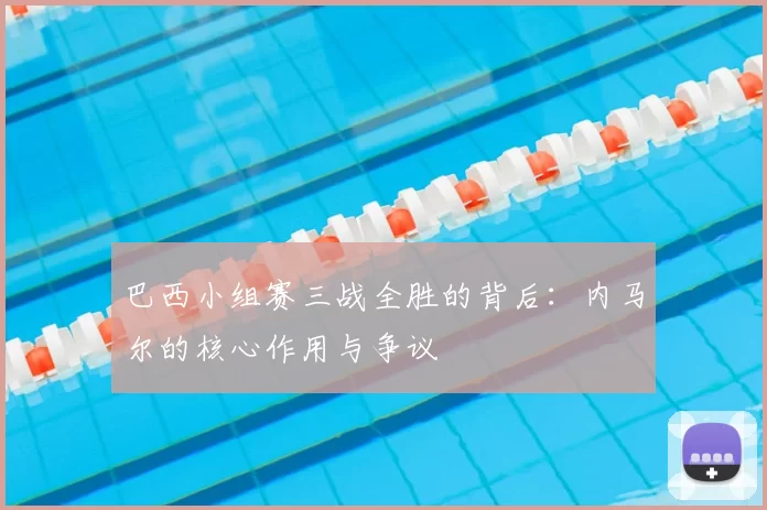 巴西小组赛三战全胜的背后：内马尔的核心作用与争议
