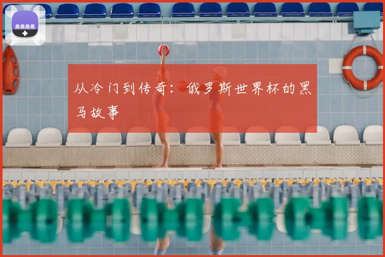 从冷门到传奇：俄罗斯世界杯的黑马故事