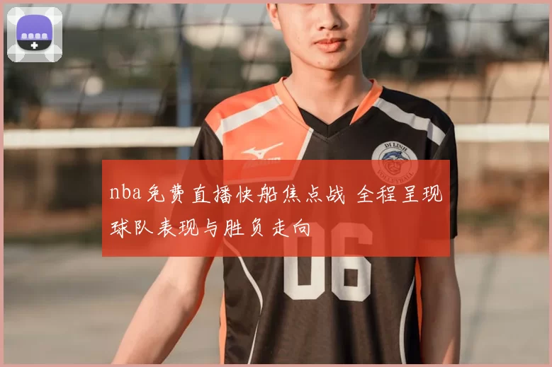 nba免费直播快船焦点战 全程呈现球队表现与胜负走向