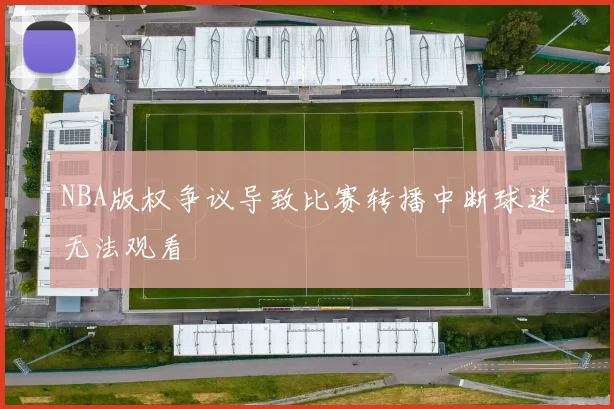 NBA版权争议导致比赛转播中断球迷无法观看