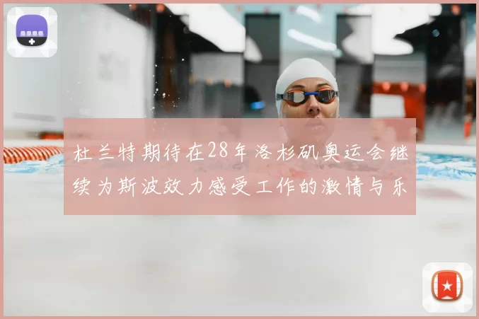 杜兰特期待在28年洛杉矶奥运会继续为斯波效力感受工作的激情与乐趣
