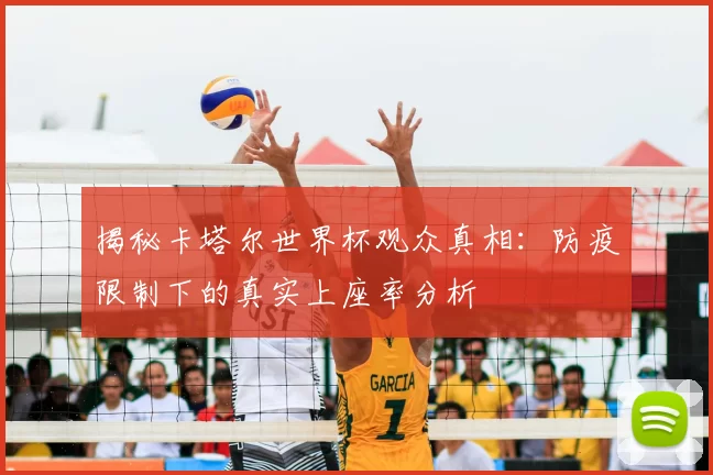 揭秘卡塔尔世界杯观众真相：防疫限制下的真实上座率分析
