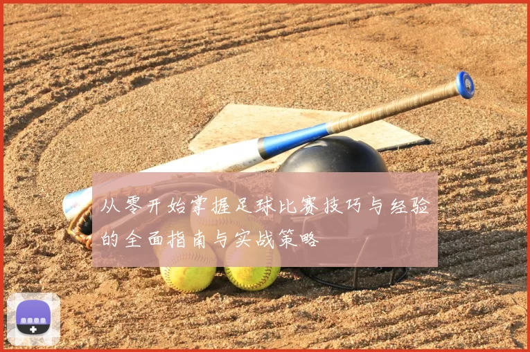 从零开始掌握足球比赛技巧与经验的全面指南与实战策略
