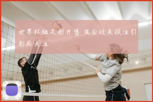 世界杯组足彩开售 混合过关投注引彩民关注