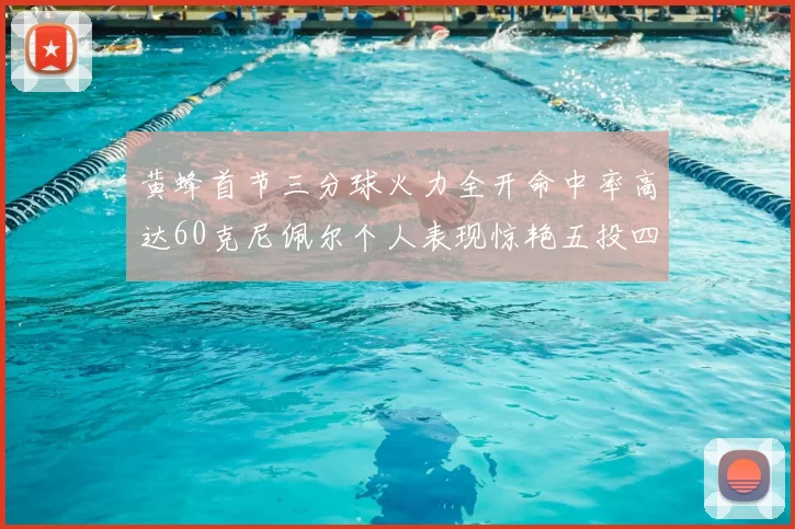 黄蜂首节三分球火力全开命中率高达60克尼佩尔个人表现惊艳五投四中